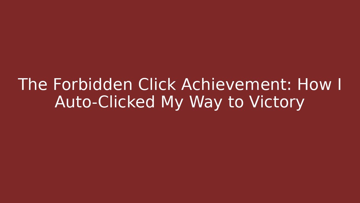 The Forbidden Click Achievement: How I Auto-Clicked My Way to Victory
