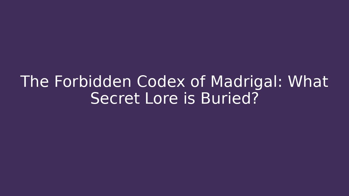 The Forbidden Codex of Madrigal: What Secret Lore is Buried?
