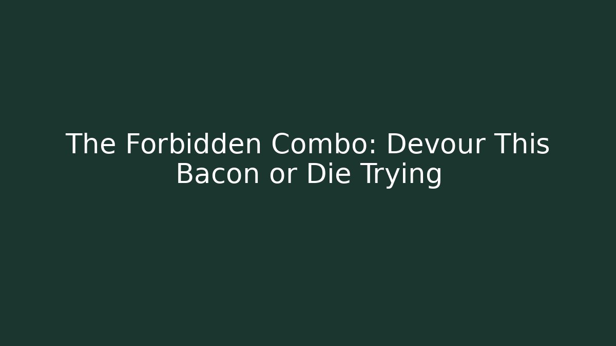 The Forbidden Combo: Devour This Bacon or Die Trying