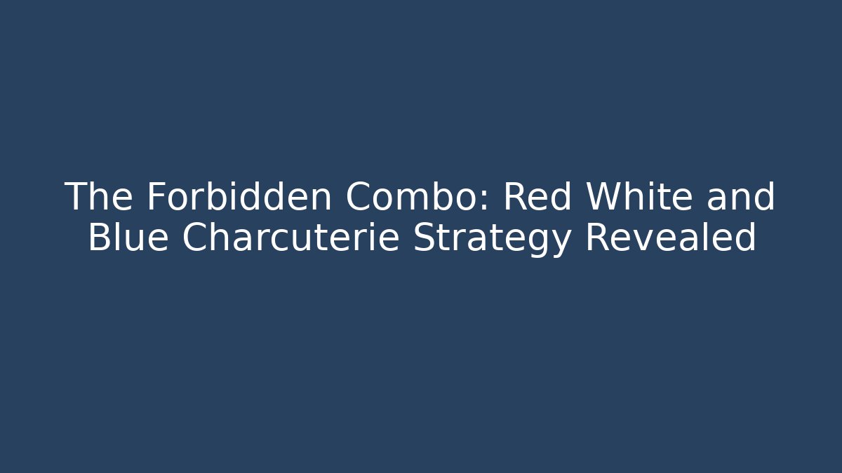The Forbidden Combo: Red White and Blue Charcuterie Strategy Revealed