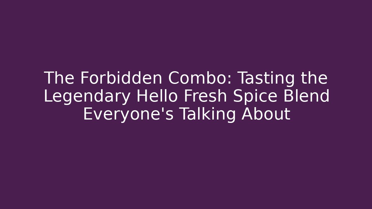 The Forbidden Combo: Tasting the Legendary Hello Fresh Spice Blend Everyone’s Talking About