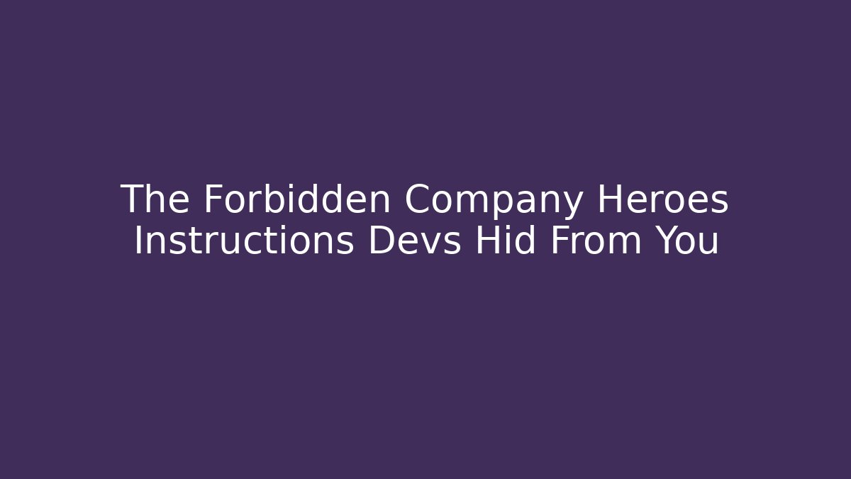 The Forbidden Company Heroes Instructions Devs Hid From You