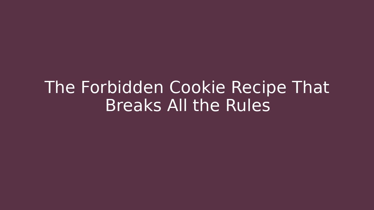The Forbidden Cookie Recipe That Breaks All the Rules