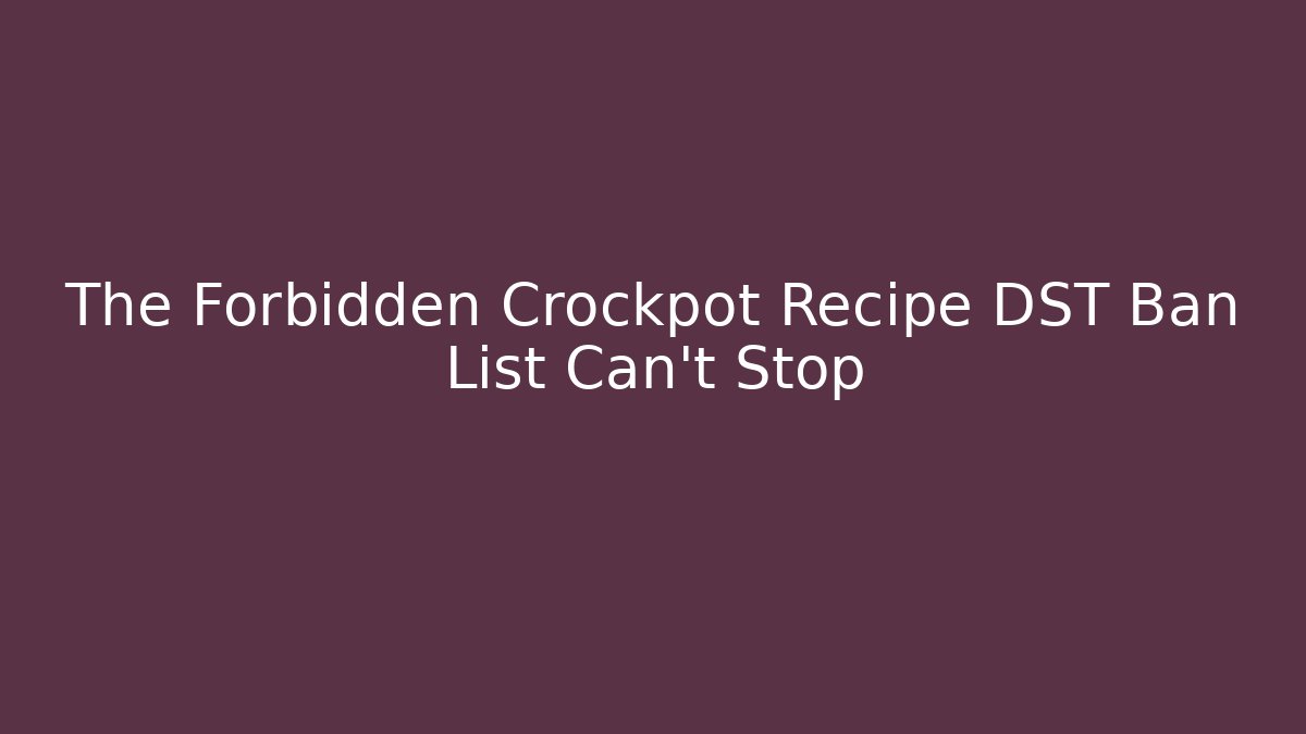 The Forbidden Crockpot Recipe DST Ban List Can't Stop
