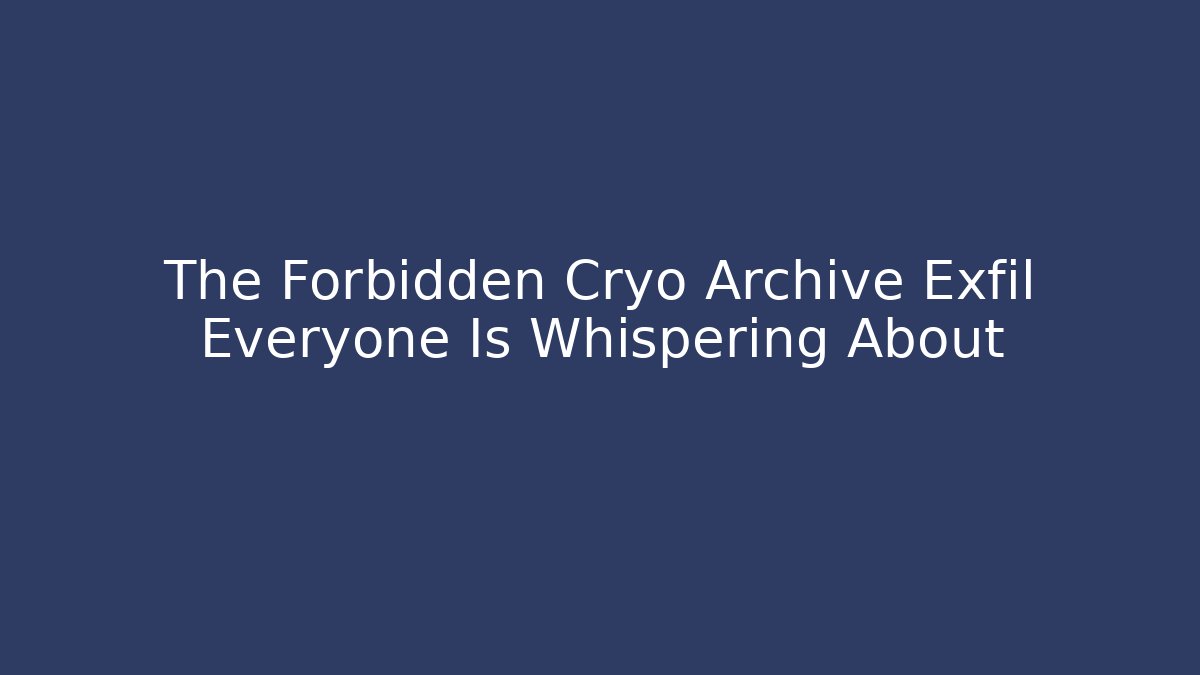The Forbidden Cryo Archive Exfil Everyone Is Whispering About