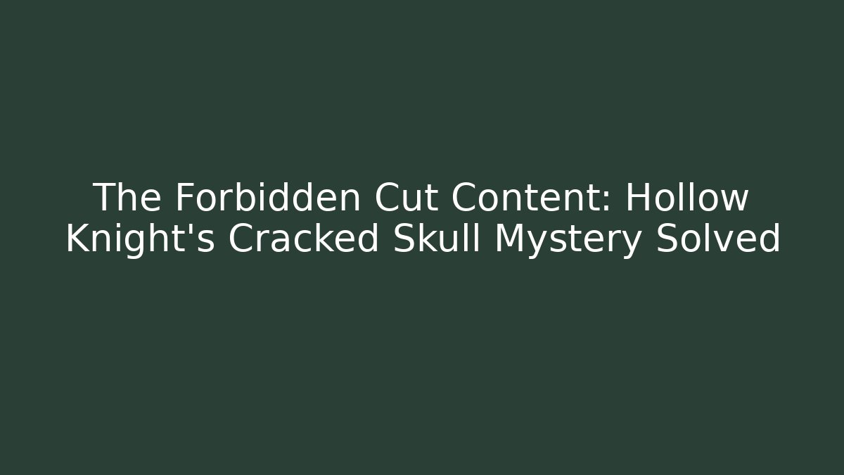 The Forbidden Cut Content: Hollow Knight's Cracked Skull Mystery Solved