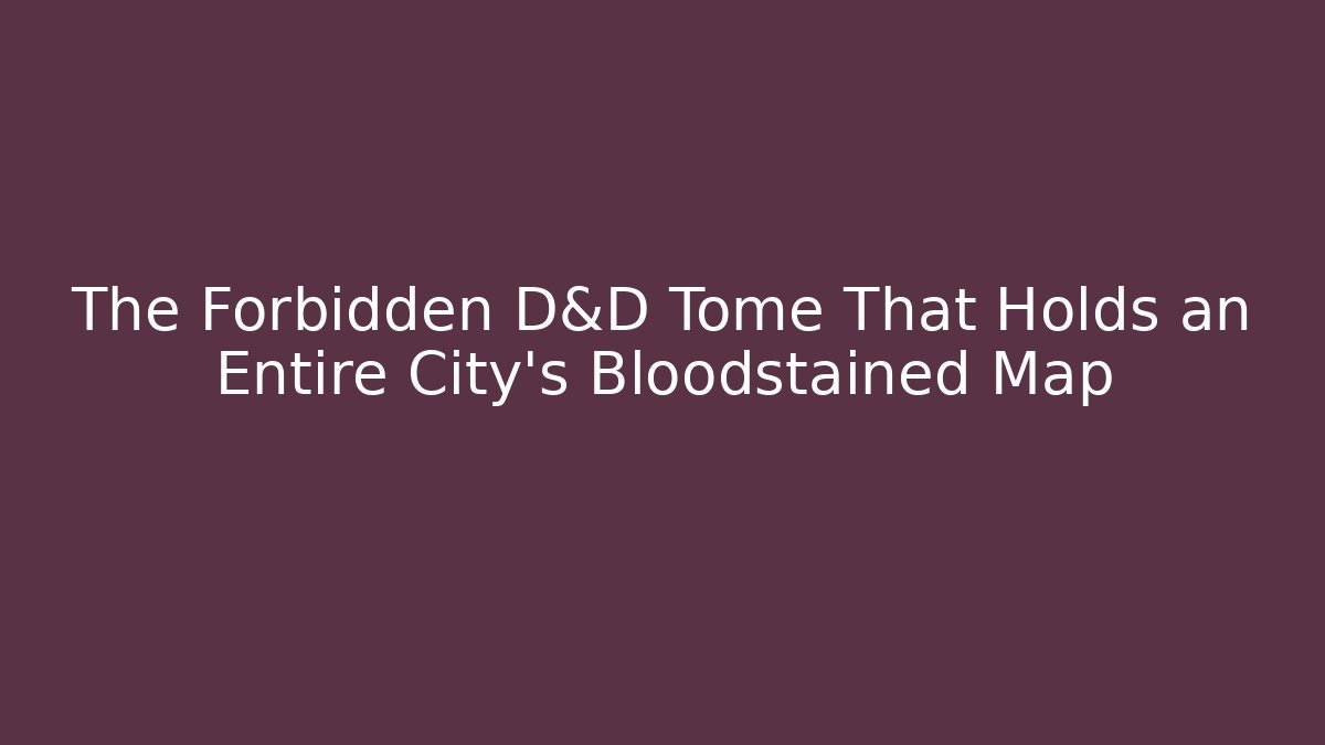 The Forbidden D&D Tome That Holds an Entire City’s Bloodstained Map