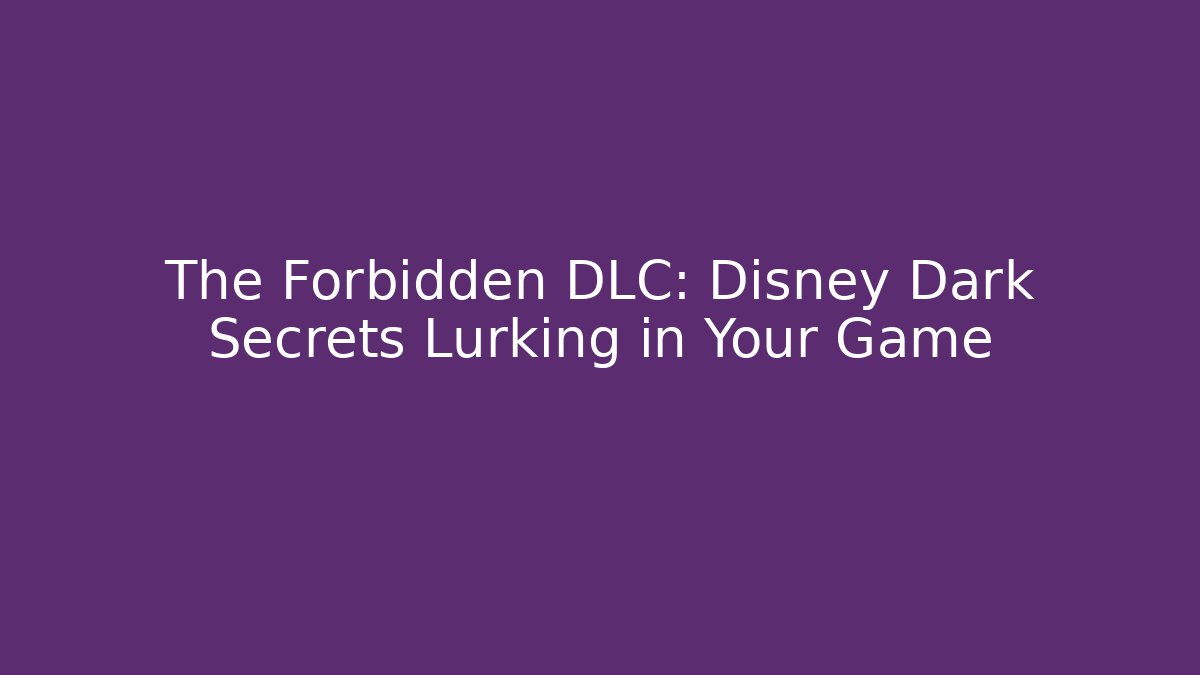 The Forbidden DLC: Disney Dark Secrets Lurking in Your Game