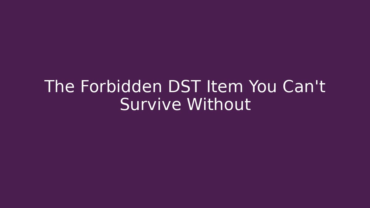 The Forbidden DST Item You Can't Survive Without