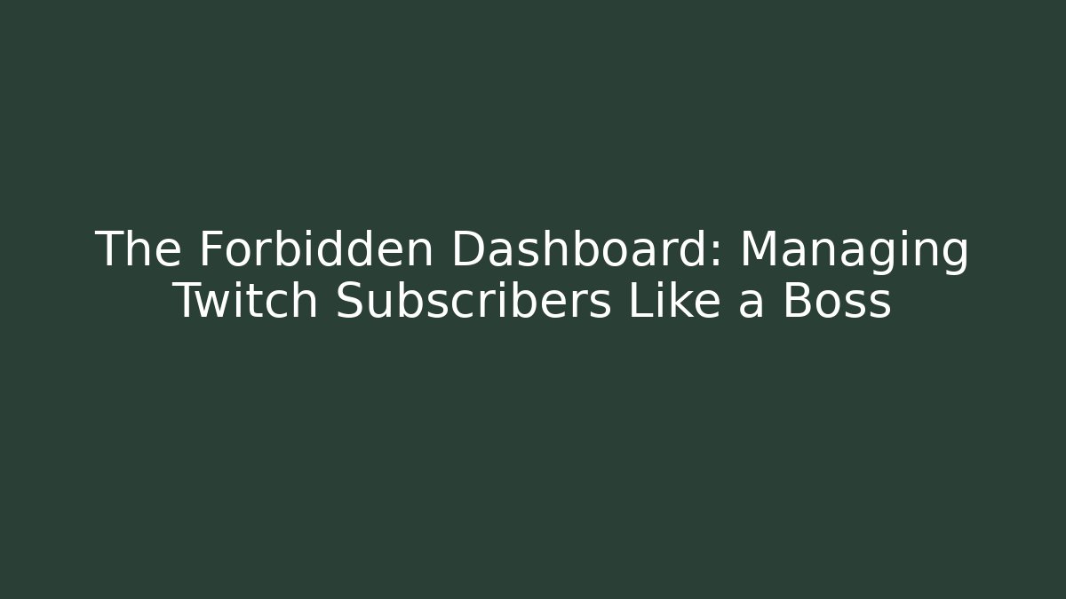 The Forbidden Dashboard: Managing Twitch Subscribers Like a Boss
