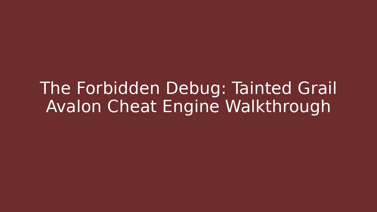 The Forbidden Debug: Tainted Grail Avalon Cheat Engine Walkthrough
