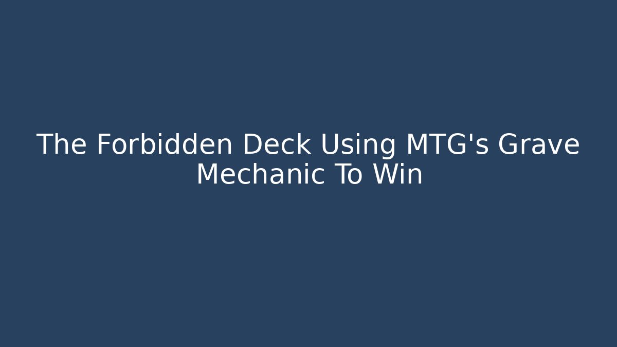The Forbidden Deck Using MTG's Grave Mechanic To Win - Create More Assets