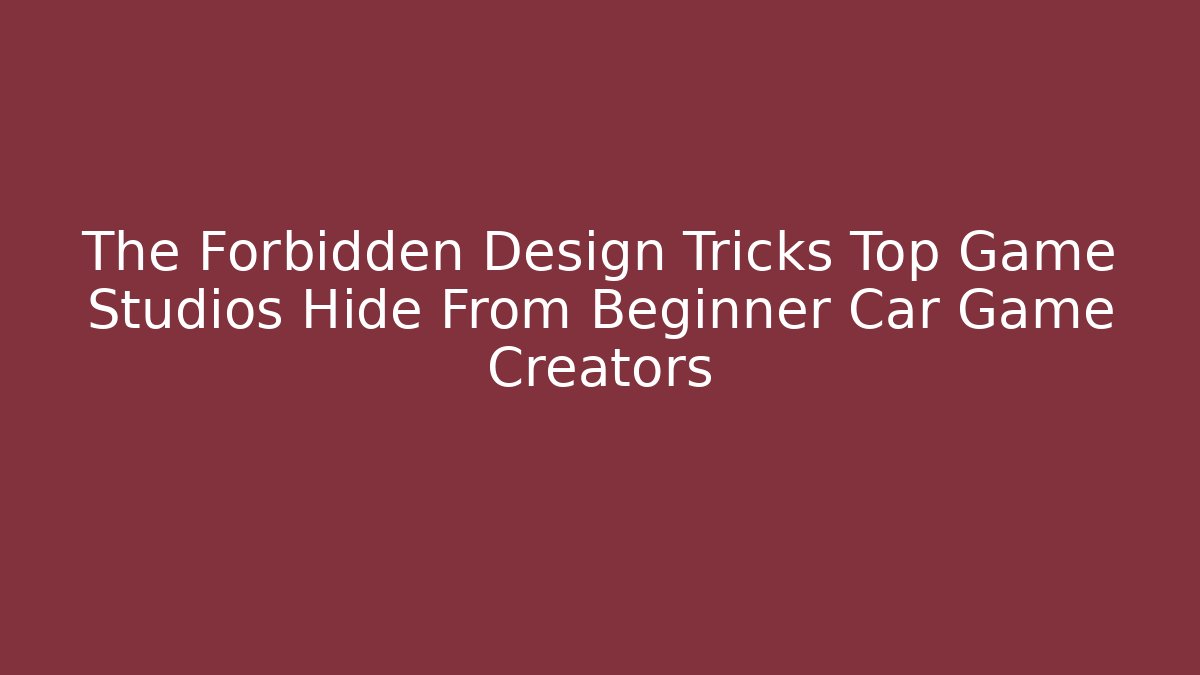 The Forbidden Design Tricks Top Game Studios Hide From Beginner Car Game Creators