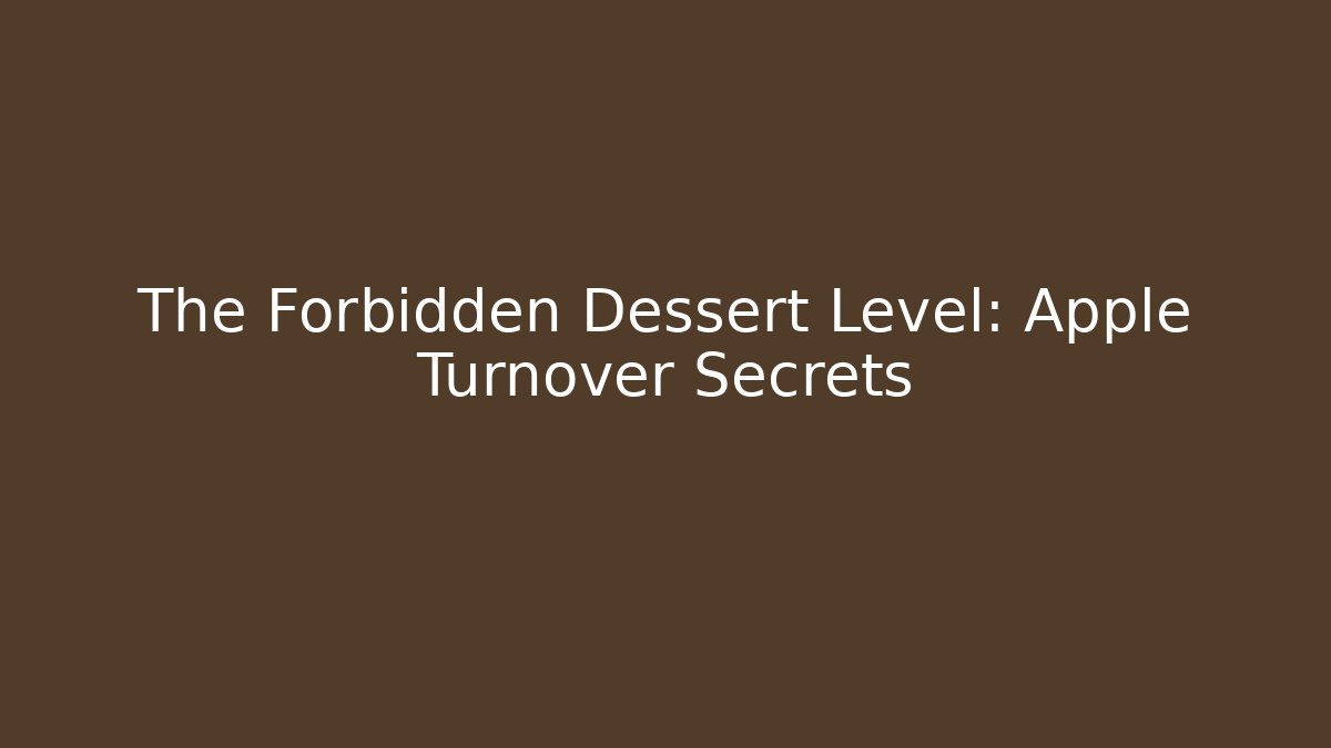 The Forbidden Dessert Level: Apple Turnover Secrets