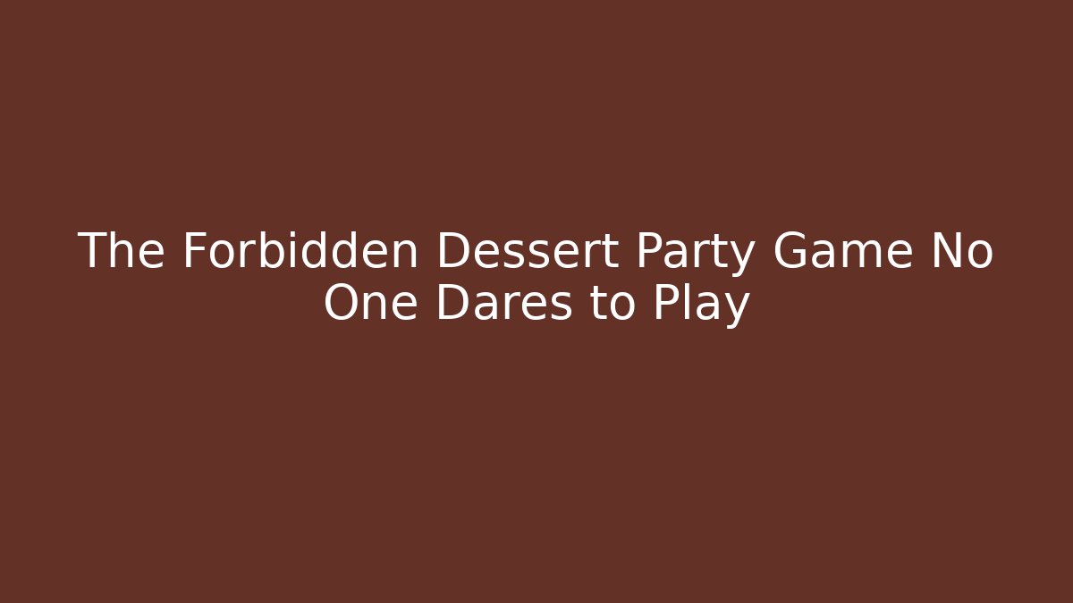 The Forbidden Dessert Party Game No One Dares to Play