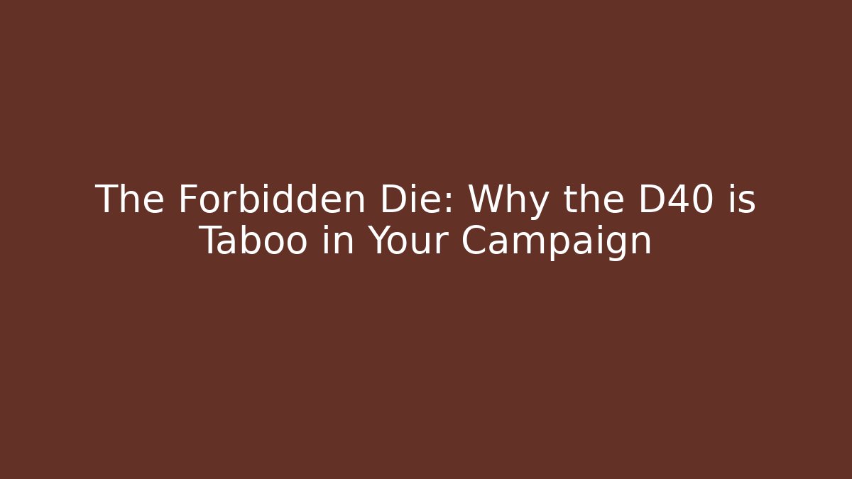 The Forbidden Die: Why the D40 is Taboo in Your Campaign