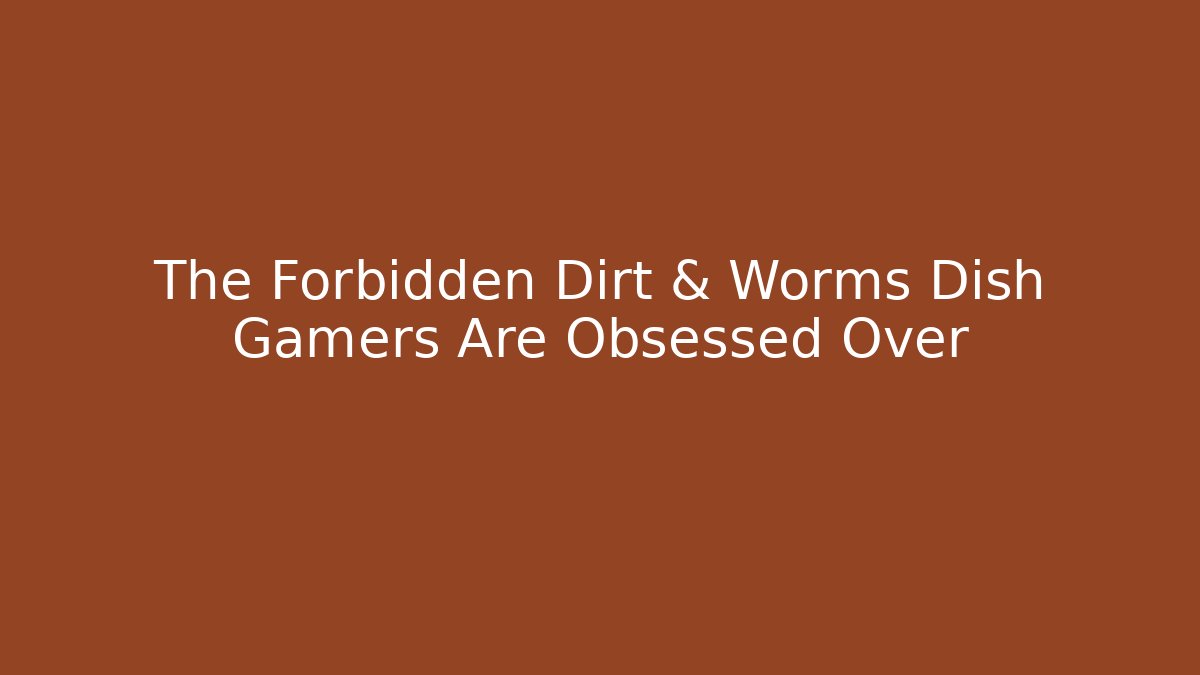 The Forbidden Dirt & Worms Dish Gamers Are Obsessed Over