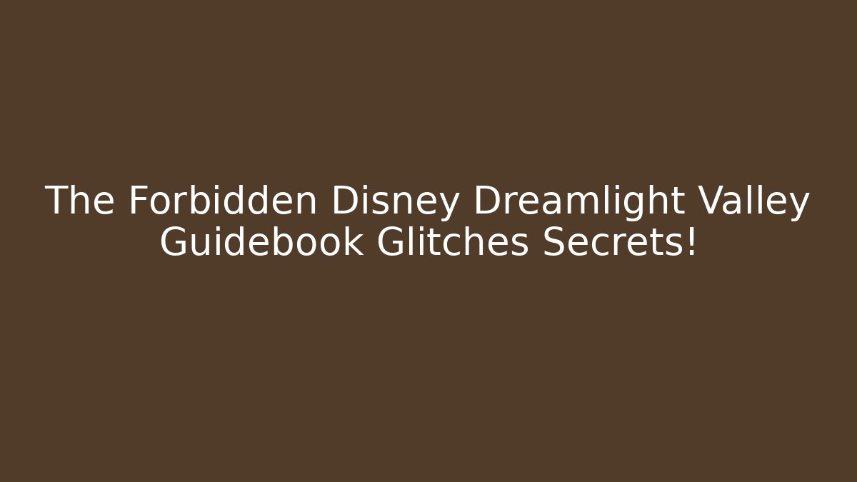 The Forbidden Disney Dreamlight Valley Guidebook Glitches Secrets!