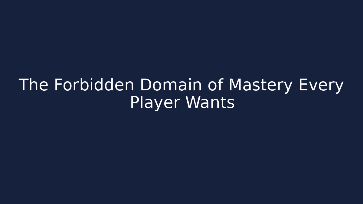 The Forbidden Domain of Mastery Every Player Wants