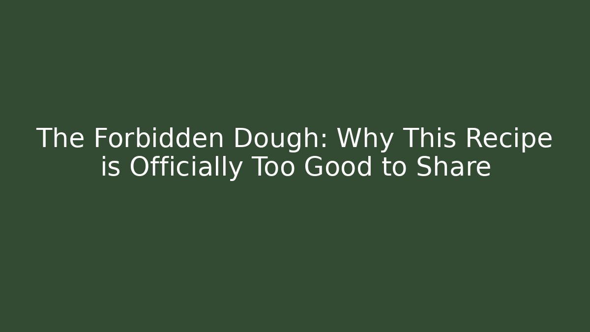 The Forbidden Dough: Why This Recipe is Officially Too Good to Share
