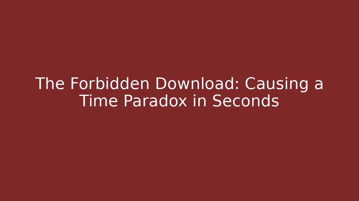 The Forbidden Download: Causing a Time Paradox in Seconds