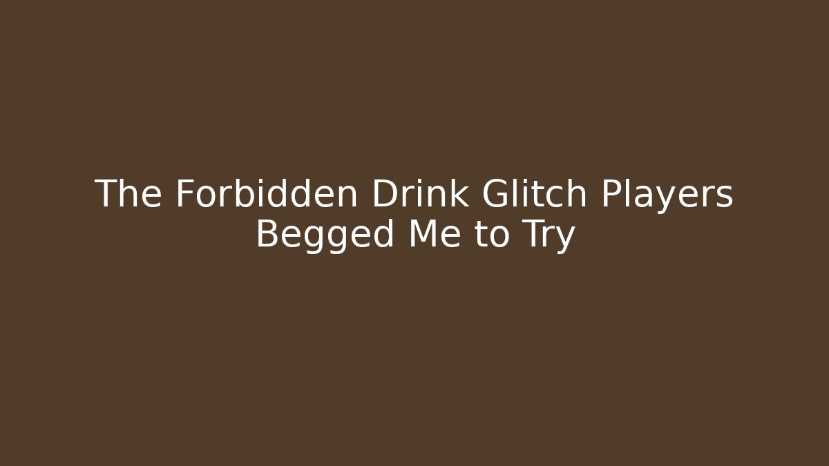 The Forbidden Drink Glitch Players Begged Me to Try