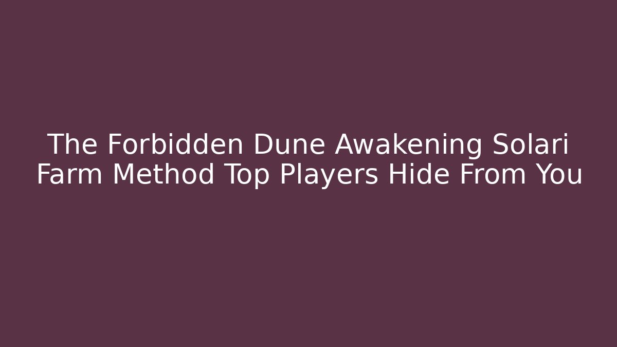 The Forbidden Dune Awakening Solari Farm Method Top Players Hide From You