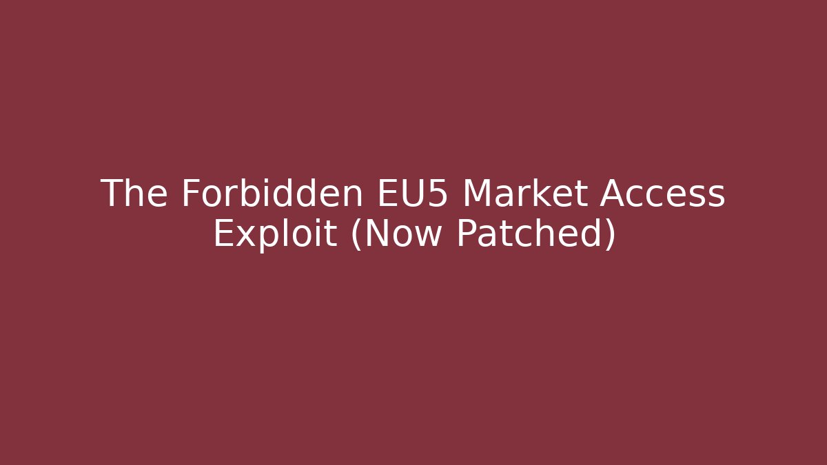 The Forbidden EU5 Market Access Exploit (Now Patched)