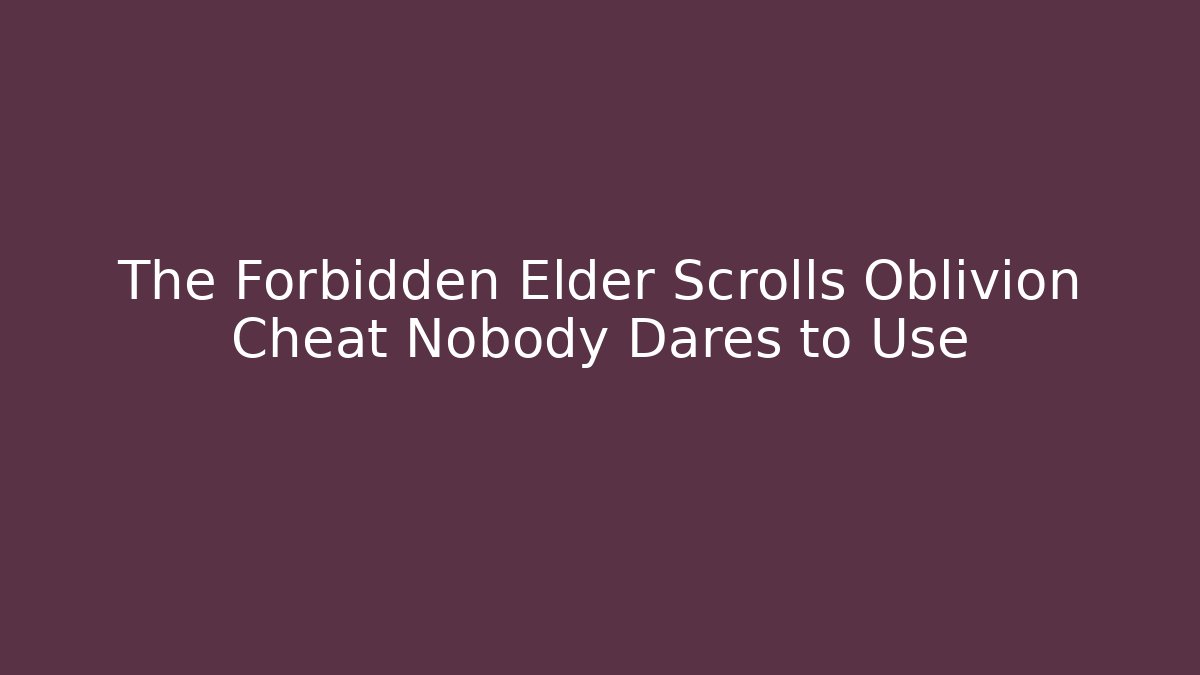 The Forbidden Elder Scrolls Oblivion Cheat Nobody Dares to Use - Create More Assets