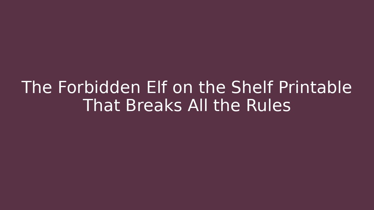 The Forbidden Elf on the Shelf Printable That Breaks All the Rules