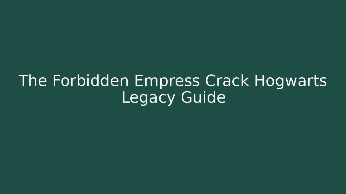 The Forbidden Empress Crack Hogwarts Legacy Guide
