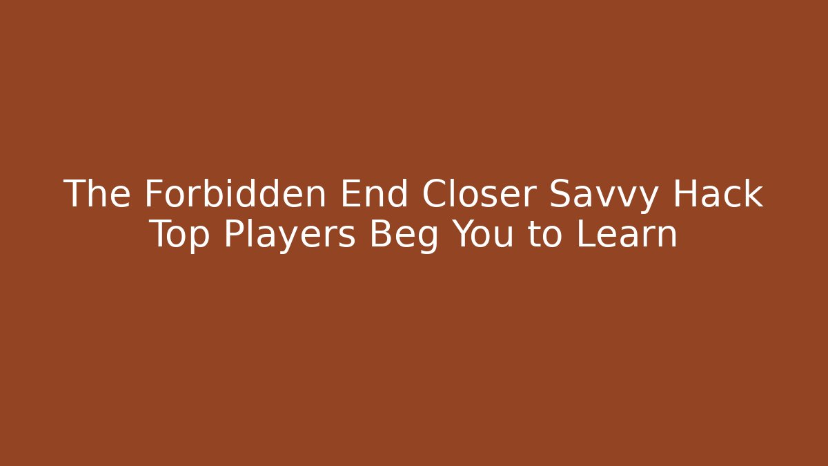 The Forbidden End Closer Savvy Hack Top Players Beg You to Learn
