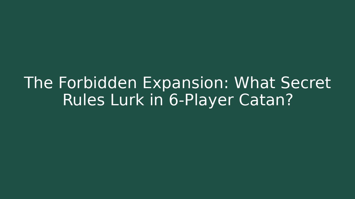 The Forbidden Expansion: What Secret Rules Lurk in 6-Player Catan?