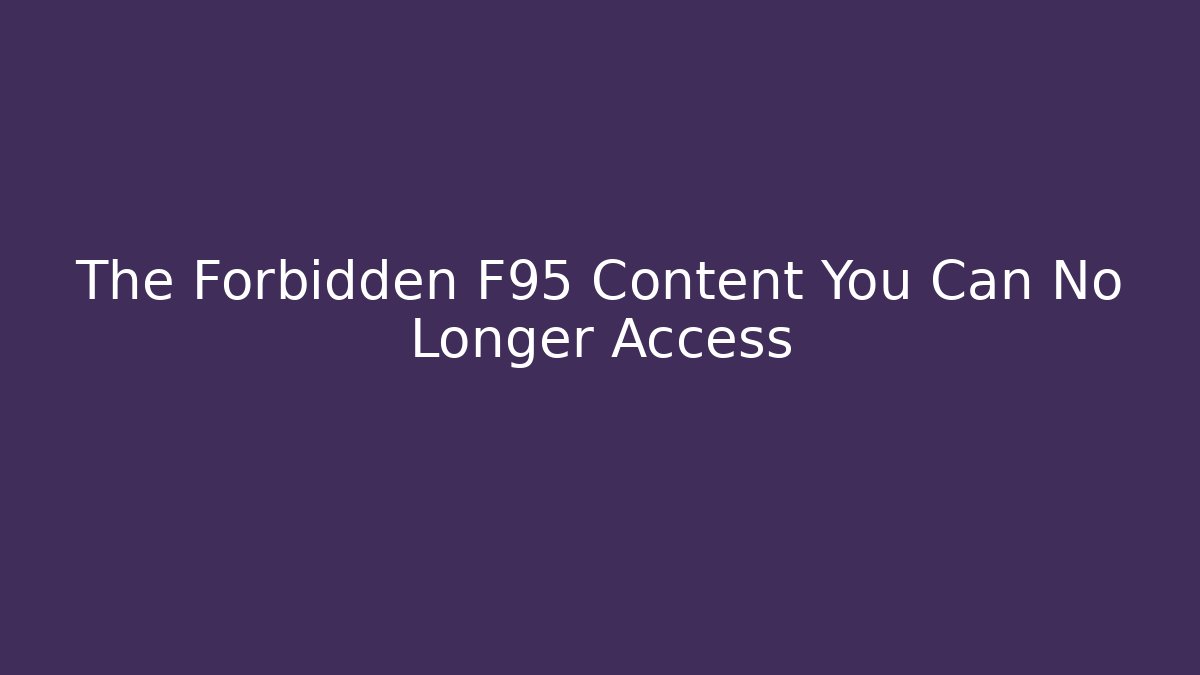 The Forbidden F95 Content You Can No Longer Access