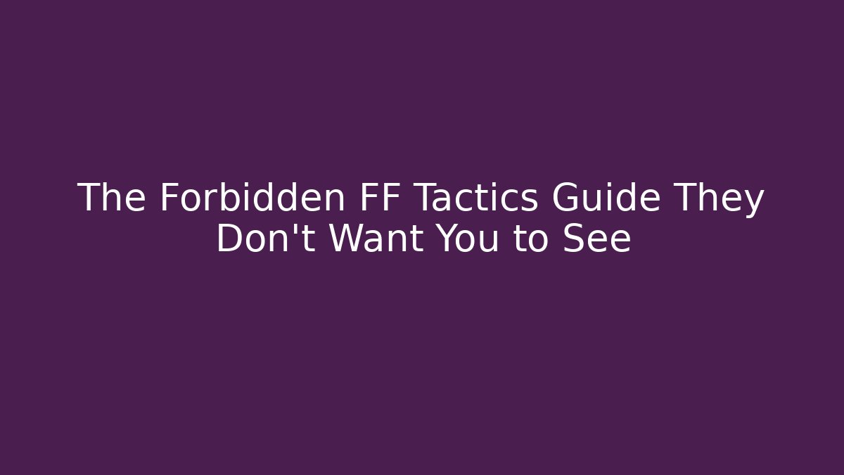 The Forbidden FF Tactics Guide They Don’t Want You to See