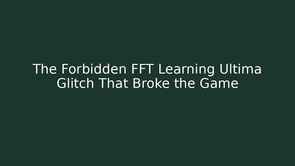 The Forbidden FFT Learning Ultima Glitch That Broke the Game