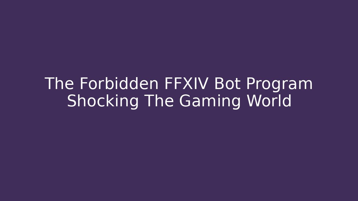 The Forbidden FFXIV Bot Program Shocking The Gaming World