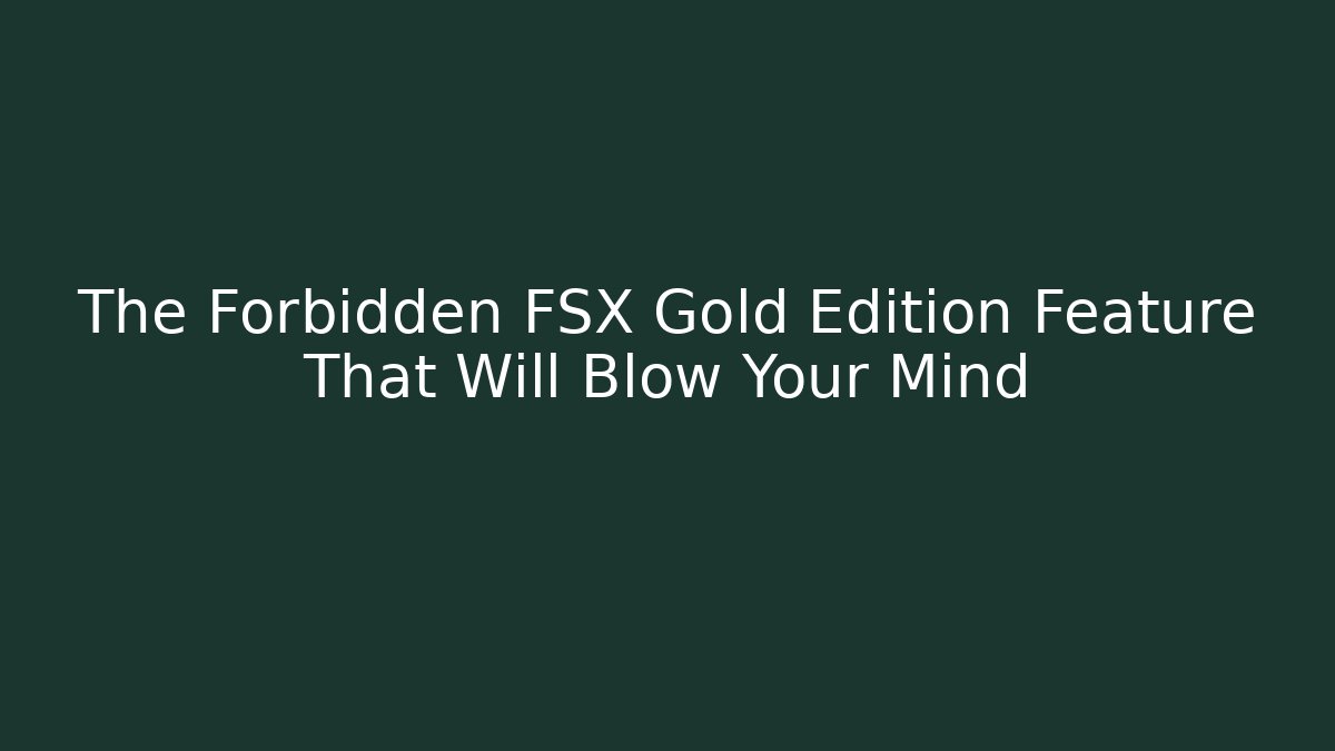 The Forbidden FSX Gold Edition Feature That Will Blow Your Mind