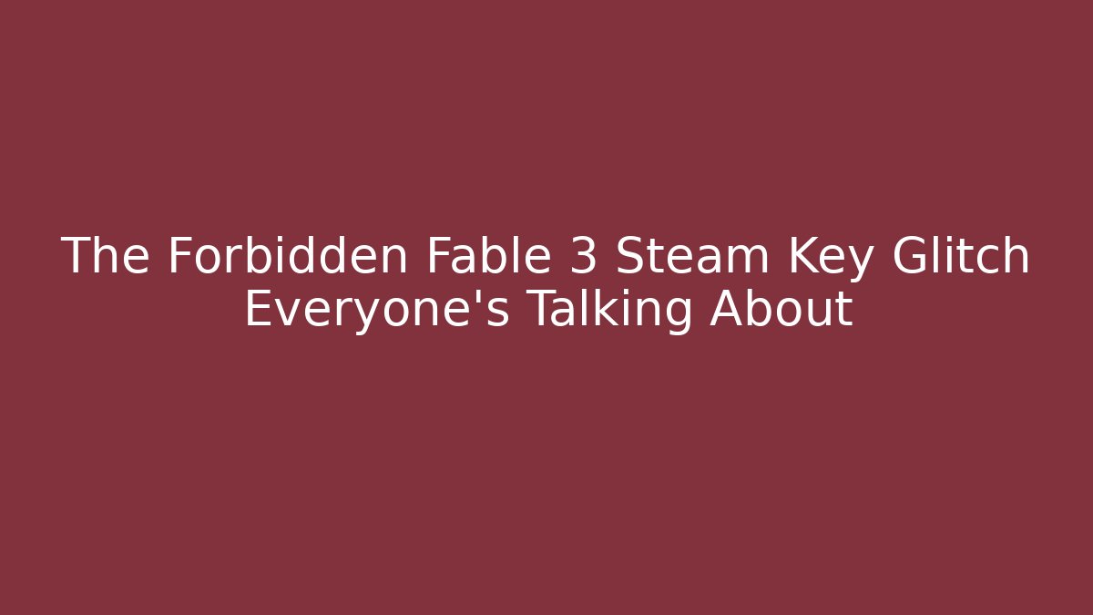 The Forbidden Fable 3 Steam Key Glitch Everyone’s Talking About