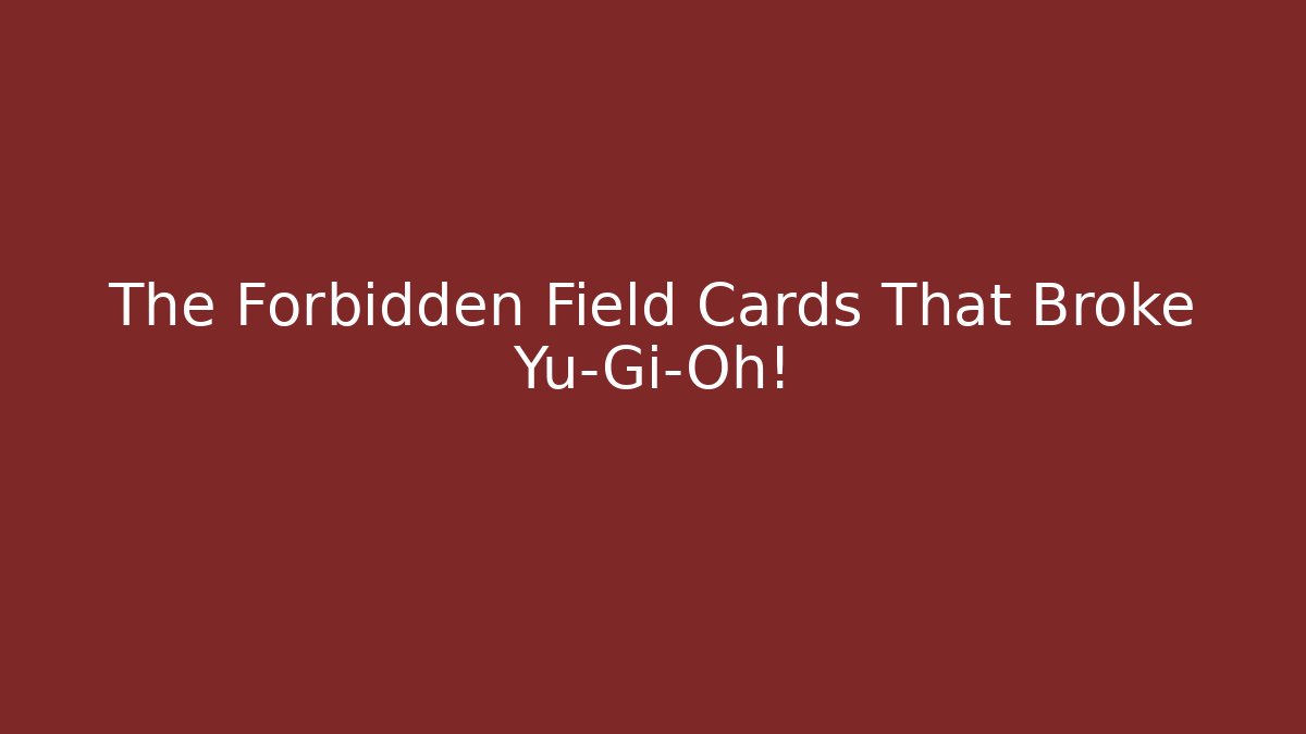 The Forbidden Field Cards That Broke Yu-Gi-Oh! - Create More Assets