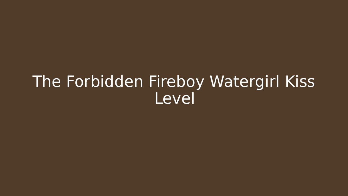The Forbidden Fireboy Watergirl Kiss Level