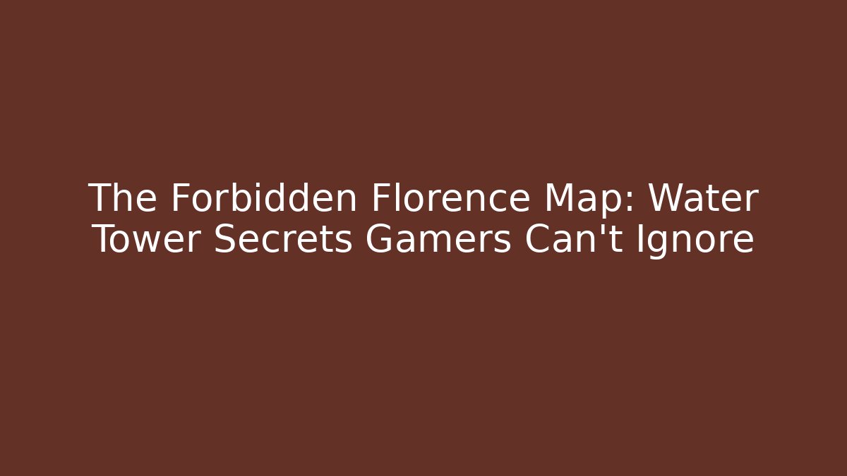 The Forbidden Florence Map: Water Tower Secrets Gamers Can't Ignore