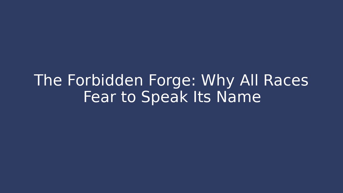 The Forbidden Forge: Why All Races Fear to Speak Its Name