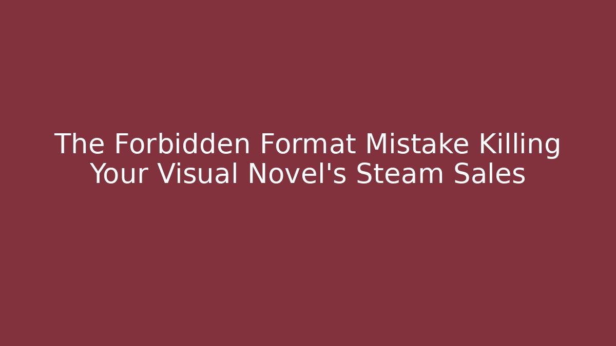The Forbidden Format Mistake Killing Your Visual Novel’s Steam Sales