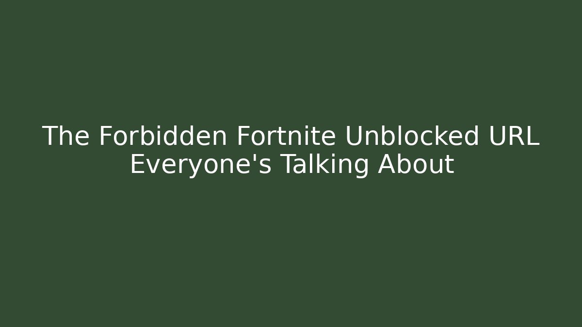 The Forbidden Fortnite Unblocked URL Everyone's Talking About