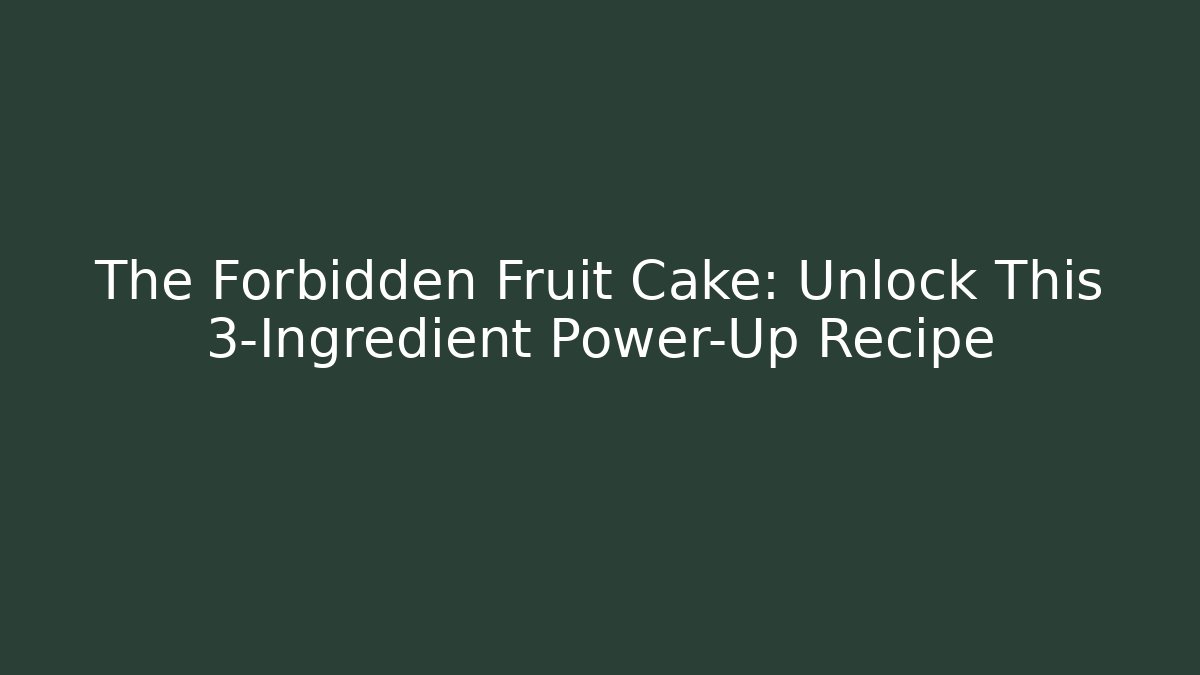 The Forbidden Fruit Cake: Unlock This 3-Ingredient Power-Up Recipe