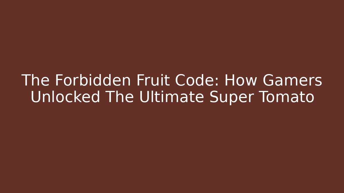 The Forbidden Fruit Code: How Gamers Unlocked The Ultimate Super Tomato - Create More Assets