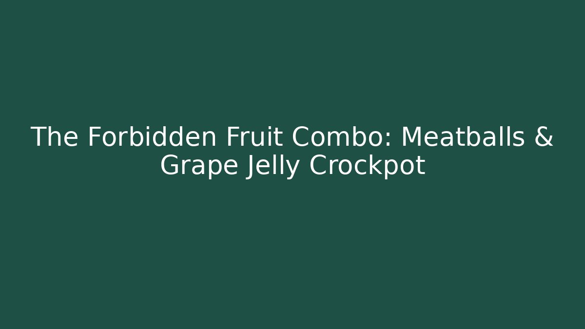 The Forbidden Fruit Combo: Meatballs & Grape Jelly Crockpot