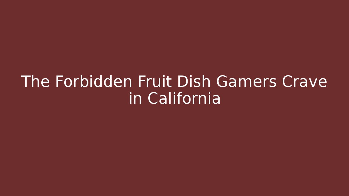 The Forbidden Fruit Dish Gamers Crave in California