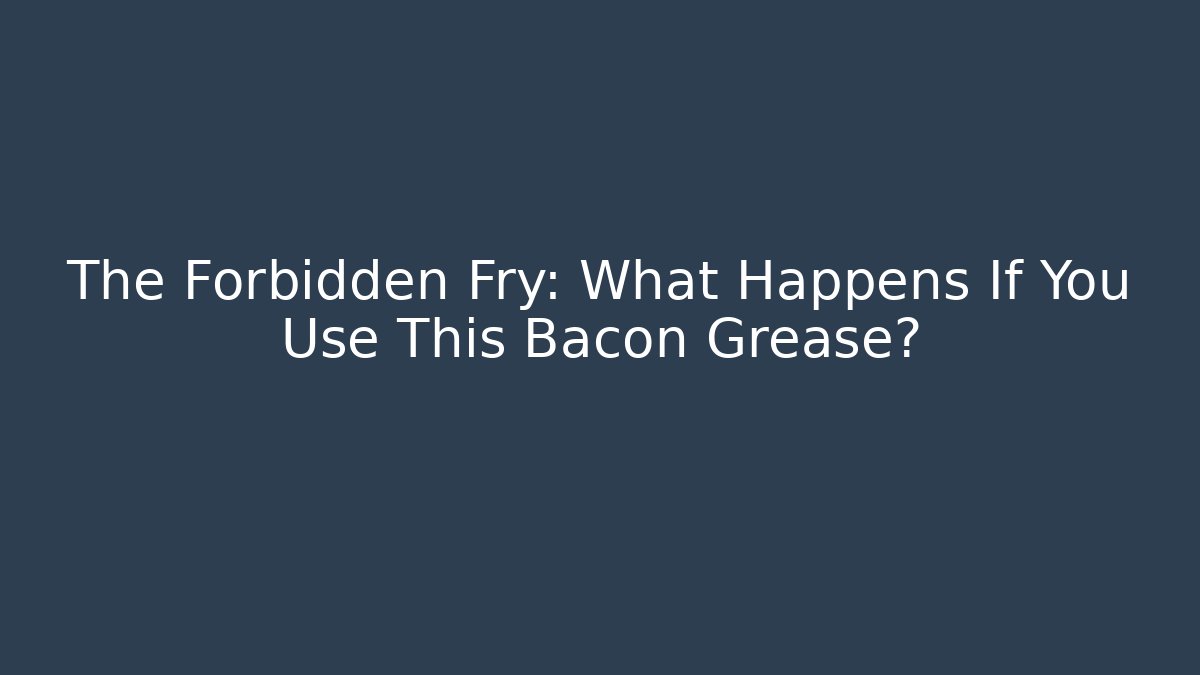 The Forbidden Fry: What Happens If You Use This Bacon Grease?